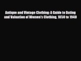 Read ‪Antique and Vintage Clothing: A Guide to Dating and Valuation of Women's Clothing 1850