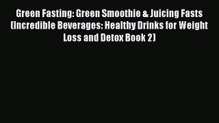 Read Green Fasting: Green Smoothie & Juicing Fasts (Incredible Beverages: Healthy Drinks for