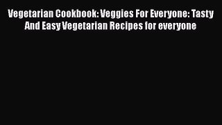 Read Vegetarian Cookbook: Veggies For Everyone: Tasty And Easy Vegetarian Recipes for everyone