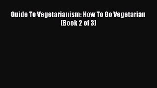 Read Guide To Vegetarianism: How To Go Vegetarian (Book 2 of 3) Ebook Free