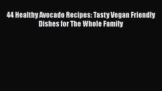 Read 44 Healthy Avocado Recipes: Tasty Vegan Friendly Dishes for The Whole Family Ebook Free