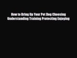 Read ‪How to Bring Up Your Pet Dog Choosing Understanding Training Protecting Enjoying Ebook