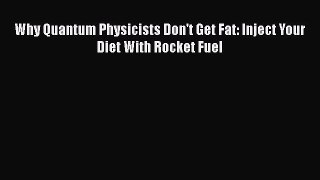 Read Why Quantum Physicists Don't Get Fat: Inject Your Diet With Rocket Fuel Ebook Free