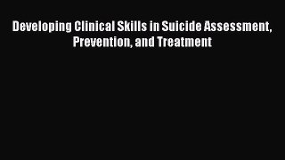 Download Developing Clinical Skills in Suicide Assessment Prevention and Treatment  Read Online