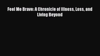 PDF Feel Me Brave: A Chronicle of Illness Loss and Living Beyond  EBook