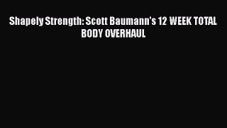 Download Shapely Strength: Scott Baumann's 12 WEEK TOTAL BODY OVERHAUL Free Books