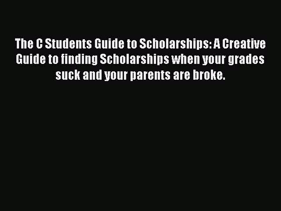 [PDF] The C Students Guide to Scholarships: A Creative Guide to finding Scholarships when your