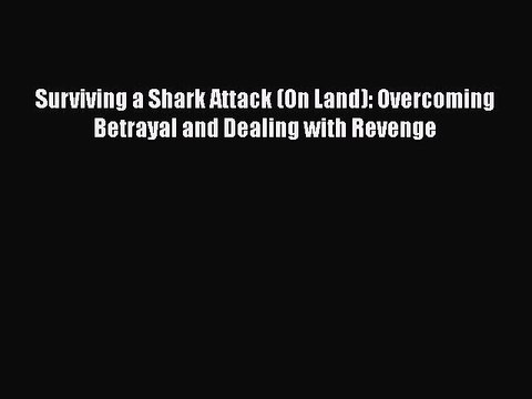 PDF Surviving a Shark Attack (On Land): Overcoming Betrayal and Dealing with Revenge EBook