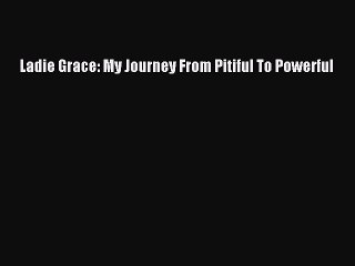 Download Ladie Grace: My Journey From Pitiful To Powerful Free Books