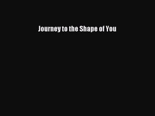 Download Journey to the Shape of You  Read Online
