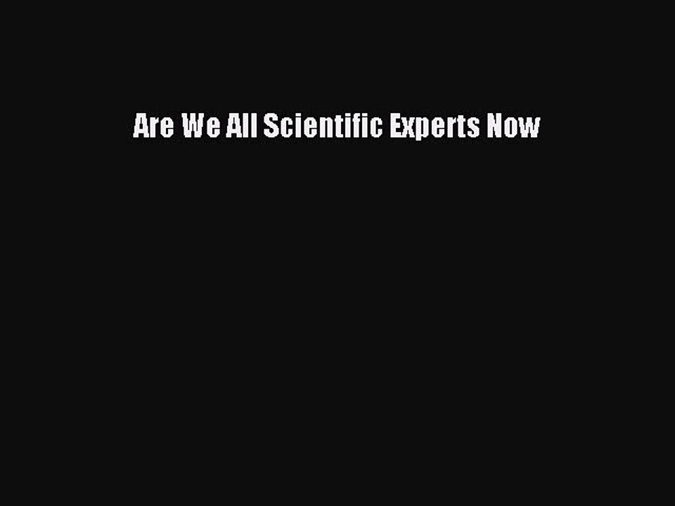Read Are We All Scientific Experts Now Ebook Free