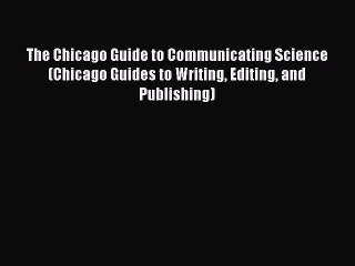 Read The Chicago Guide to Communicating Science (Chicago Guides to Writing Editing and Publishing)