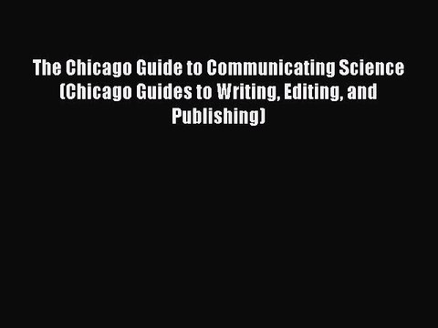 Read The Chicago Guide to Communicating Science (Chicago Guides to Writing Editing and Publishing)