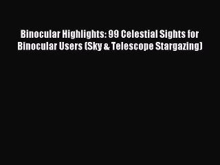 Read Binocular Highlights: 99 Celestial Sights for Binocular Users (Sky & Telescope Stargazing)