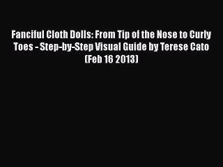 PDF Fanciful Cloth Dolls: From Tip of the Nose to Curly Toes - Step-by-Step Visual Guide by