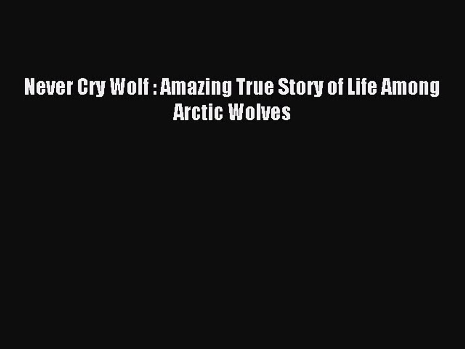 Read Never Cry Wolf : Amazing True Story of Life Among Arctic Wolves Ebook Free
