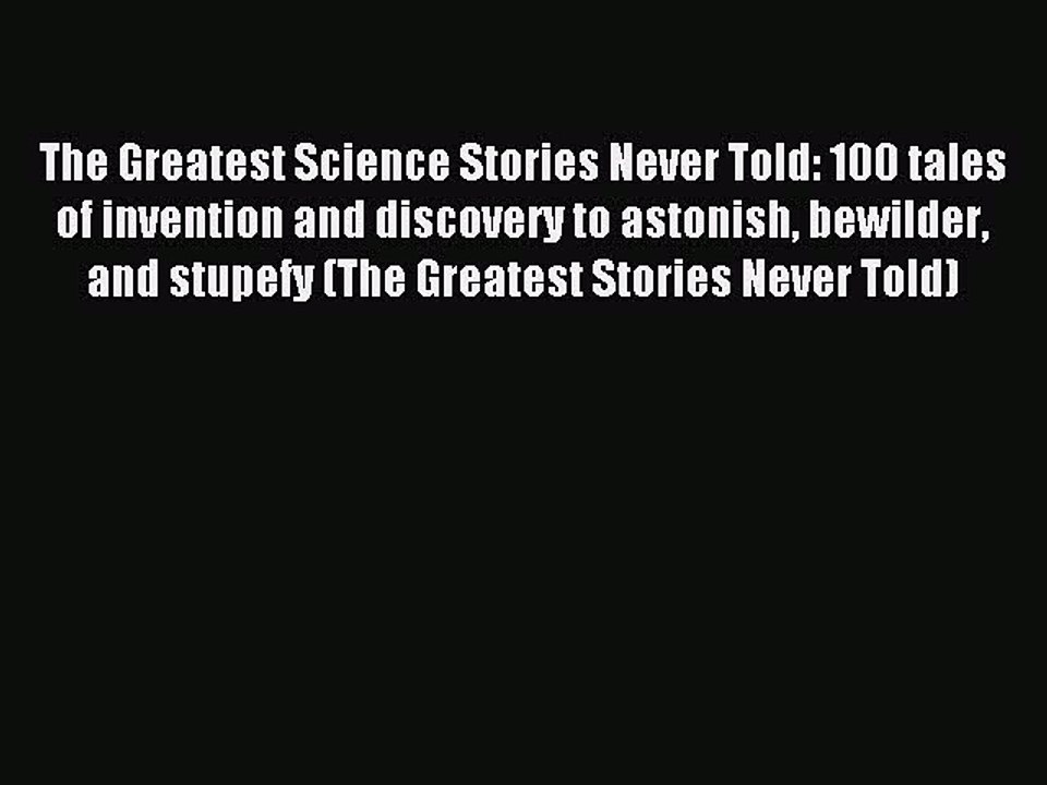 Read The Greatest Science Stories Never Told: 100 tales of invention and discovery to astonish
