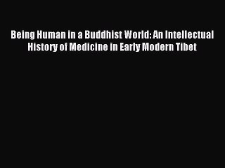 Read Being Human in a Buddhist World: An Intellectual History of Medicine in Early Modern Tibet