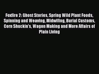 Read Foxfire 2: Ghost Stories Spring Wild Plant Foods Spinning and Weaving Midwifing Burial