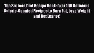 Download The Sirtfood Diet Recipe Book: Over 100 Delicious Calorie-Counted Recipes to Burn