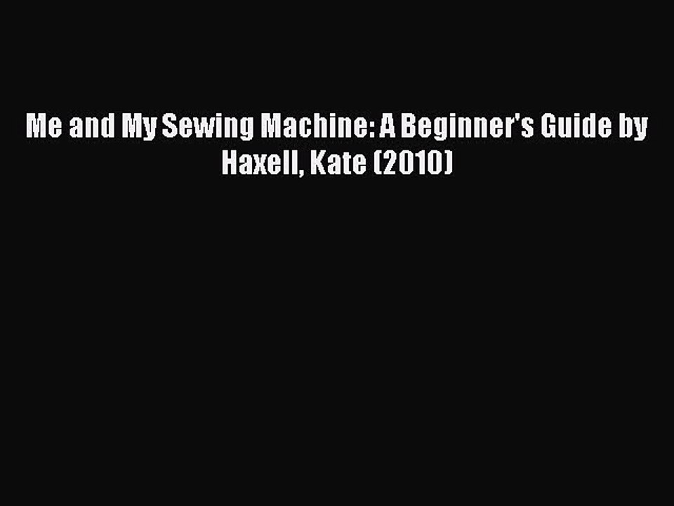 Download Me and My Sewing Machine: A Beginner's Guide by Haxell Kate (2010) Free Books