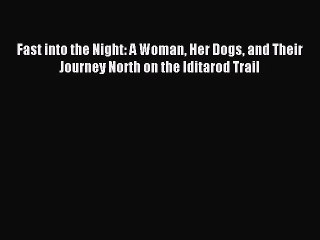Download Fast into the Night: A Woman Her Dogs and Their Journey North on the Iditarod Trail