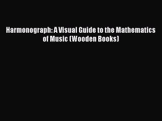 Read Harmonograph: A Visual Guide to the Mathematics of Music (Wooden Books) Ebook Free