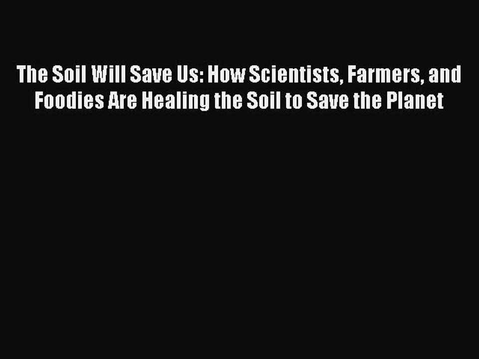 Read The Soil Will Save Us: How Scientists Farmers and Foodies Are Healing the Soil to Save