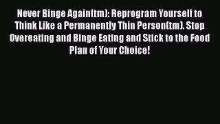Download Never Binge Again(tm): Reprogram Yourself to Think Like a Permanently Thin Person(tm).