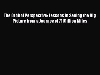 Read The Orbital Perspective: Lessons in Seeing the Big Picture from a Journey of 71 Million