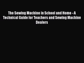 PDF The Sewing Machine in School and Home - A Technical Guide for Teachers and Sewing Machine