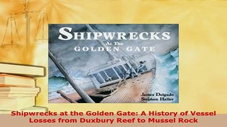 Download  Shipwrecks at the Golden Gate A History of Vessel Losses from Duxbury Reef to Mussel Rock Read Online