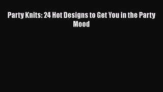 [PDF] Party Knits: 24 Hot Designs to Get You in the Party Mood# [PDF] Online