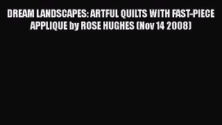 Download DREAM LANDSCAPES: ARTFUL QUILTS WITH FAST-PIECE APPLIQUE by ROSE HUGHES (Nov 14 2008)