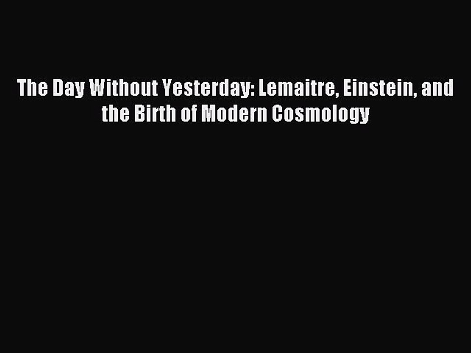 Read The Day Without Yesterday: Lemaitre Einstein and the Birth of Modern Cosmology Ebook Free