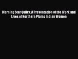 Download Morning Star Quilts: A Presentation of the Work and Lives of Northern Plains Indian