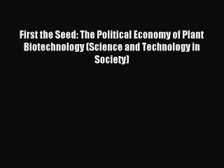 Read First the Seed: The Political Economy of Plant Biotechnology (Science and Technology in