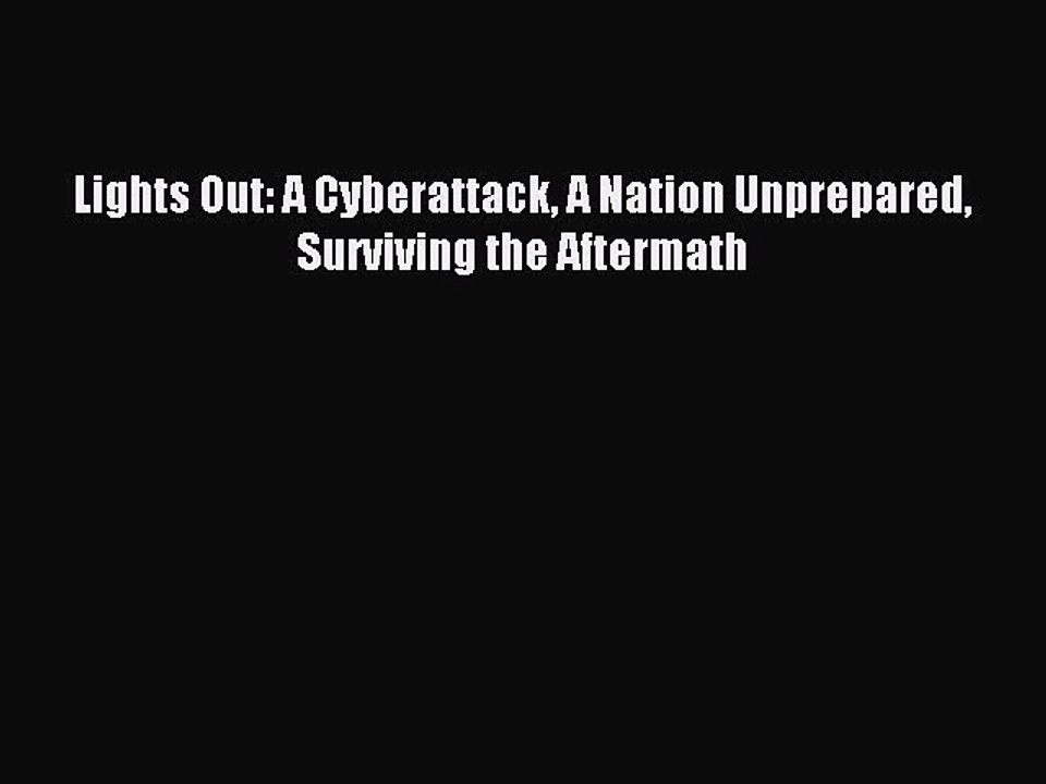 Read Lights Out: A Cyberattack A Nation Unprepared Surviving the Aftermath Ebook Free