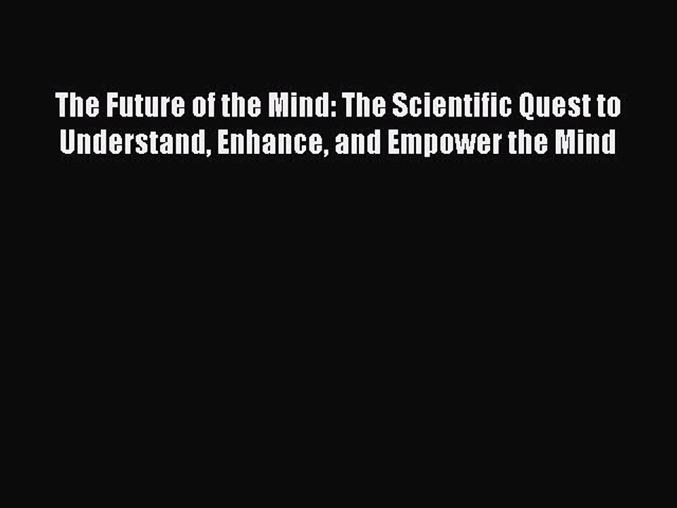 Read The Future of the Mind: The Scientific Quest to Understand Enhance and Empower the Mind