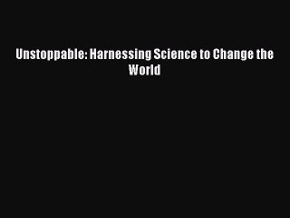 Read Unstoppable: Harnessing Science to Change the World Ebook Free