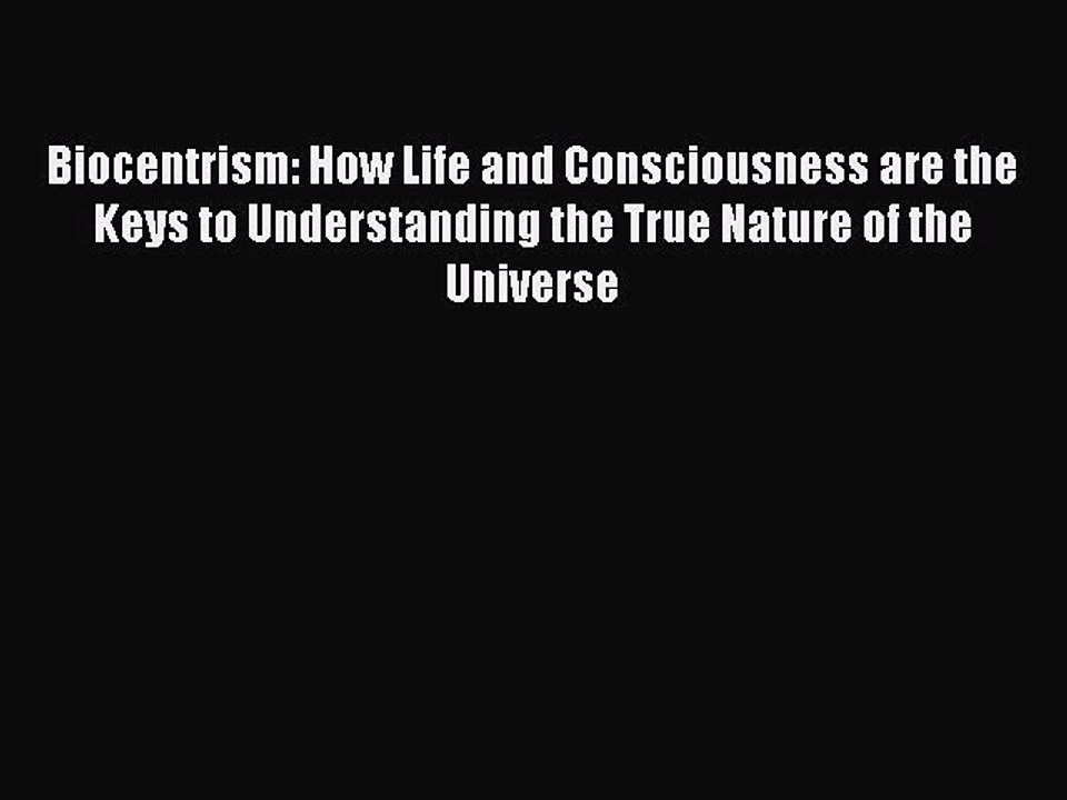 Read Biocentrism: How Life and Consciousness are the Keys to Understanding the True Nature