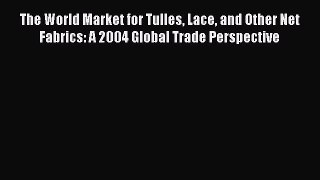 [Download] The World Market for Tulles Lace and Other Net Fabrics: A 2004 Global Trade Perspective#