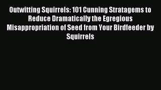 Read Outwitting Squirrels: 101 Cunning Stratagems to Reduce Dramatically the Egregious Misappropriation