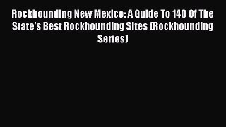 Read Rockhounding New Mexico: A Guide To 140 Of The State's Best Rockhounding Sites (Rockhounding