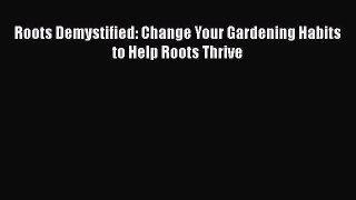 [PDF] Roots Demystified: Change Your Gardening Habits to Help Roots Thrive# [PDF] Full Ebook