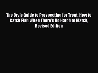 Read The Orvis Guide to Prospecting for Trout: How to Catch Fish When There's No Hatch to Match
