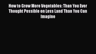 [PDF] How to Grow More Vegetables: Than You Ever Thought Possible on Less Land Than You Can