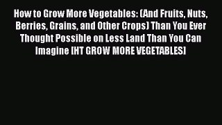 [PDF] How to Grow More Vegetables: (And Fruits Nuts Berries Grains and Other Crops) Than You
