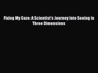 Download Fixing My Gaze: A Scientist's Journey Into Seeing in Three Dimensions Ebook Free