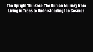 Read The Upright Thinkers: The Human Journey from Living in Trees to Understanding the Cosmos